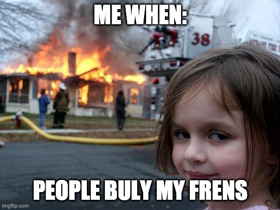 Disaster Girl Meme | ME WHEN:; PEOPLE BULY MY FRENS | image tagged in memes,disaster girl | made w/ Imgflip meme maker