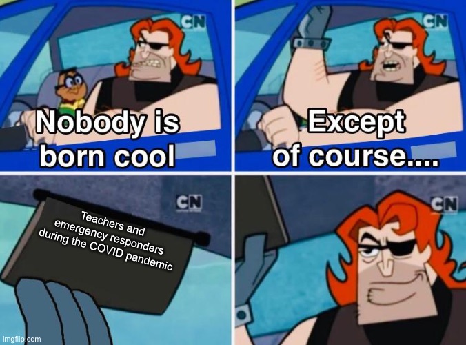Nobody is born cool | Teachers and emergency responders during the COVID pandemic | image tagged in nobody is born cool | made w/ Imgflip meme maker