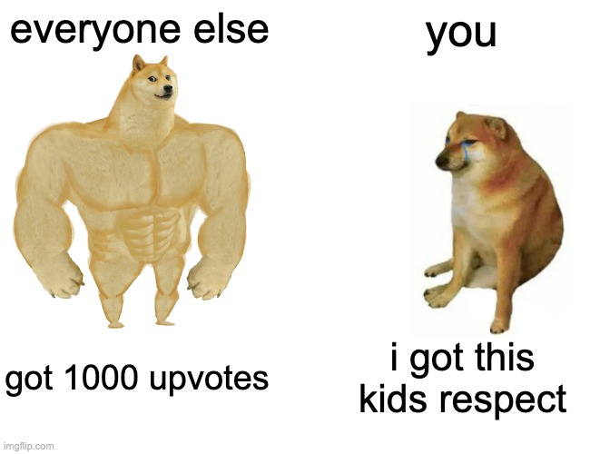 Buff Doge vs. Cheems Meme | everyone else you got 1000 upvotes i got this kids respect | image tagged in memes,buff doge vs cheems | made w/ Imgflip meme maker