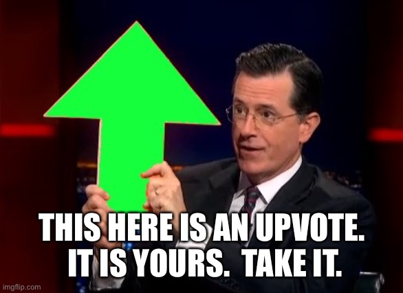 upvotes | THIS HERE IS AN UPVOTE.  IT IS YOURS.  TAKE IT. | image tagged in upvotes | made w/ Imgflip meme maker