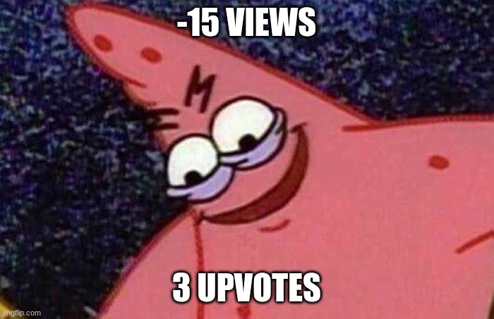 Evil Patrick  | -15 VIEWS 3 UPVOTES | image tagged in evil patrick | made w/ Imgflip meme maker