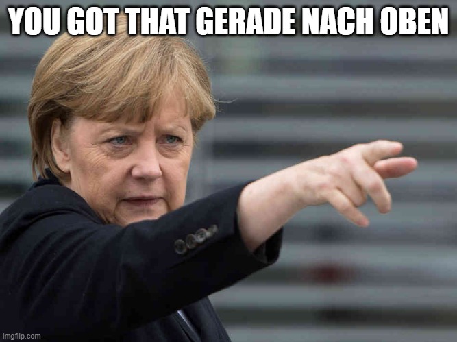 Merkel: Das wird Verboten! | YOU GOT THAT GERADE NACH OBEN | image tagged in merkel das wird verboten | made w/ Imgflip meme maker