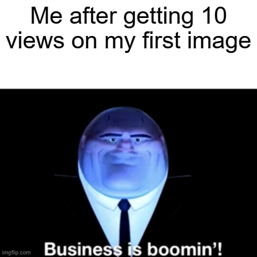 business is boomin | Me after getting 10 views on my first image | image tagged in kingpin business is boomin',views,memes | made w/ Imgflip meme maker