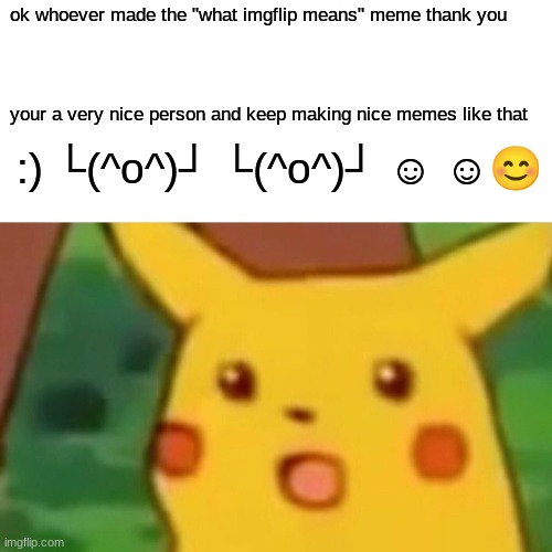 YOU ARE AWESOME | ok whoever made the "what imgflip means" meme thank you; your a very nice person and keep making nice memes like that; :) └(^o^)┘ └(^o^)┘ ☺️ ☺️😊 | image tagged in memes,nice,love,awesomeness | made w/ Imgflip meme maker