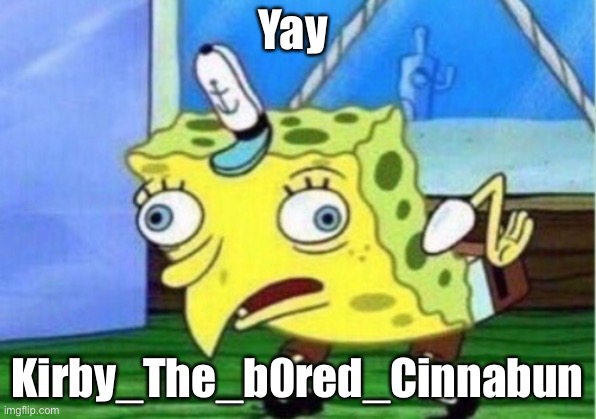Mocking Spongebob Meme | Yay; Kirby_The_b0red_Cinnabun | image tagged in memes,mocking spongebob | made w/ Imgflip meme maker