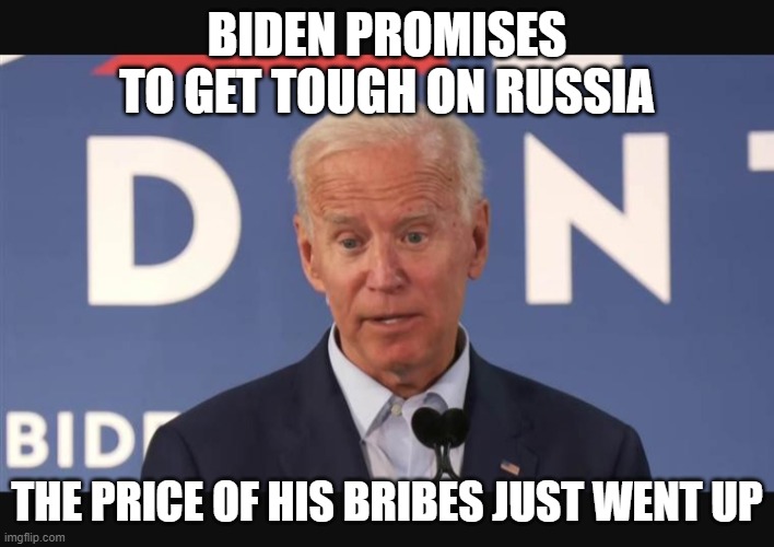 Biden tough on Russia | BIDEN PROMISES TO GET TOUGH ON RUSSIA; THE PRICE OF HIS BRIBES JUST WENT UP | image tagged in confused biden | made w/ Imgflip meme maker