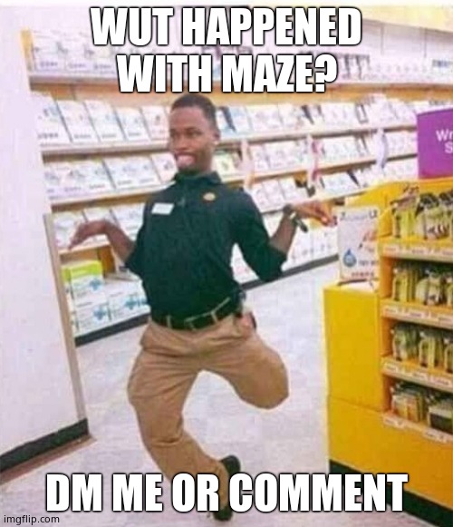 Chicken guy | WUT HAPPENED WITH MAZE? DM ME OR COMMENT | image tagged in chicken guy | made w/ Imgflip meme maker