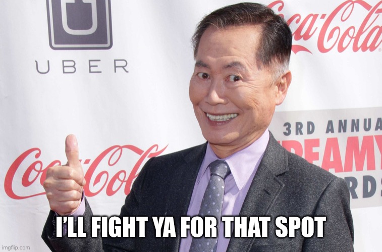 George Takei thumbs up | I’LL FIGHT YA FOR THAT SPOT | image tagged in george takei thumbs up | made w/ Imgflip meme maker