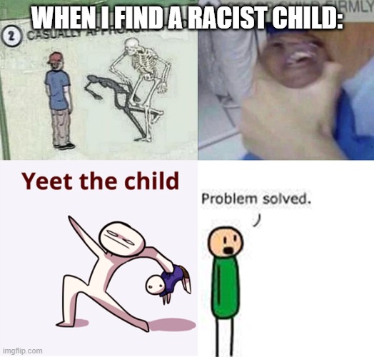 WHEN I FIND A RACIST CHILD: | image tagged in captain obvious,not my problem,yeet the child | made w/ Imgflip meme maker