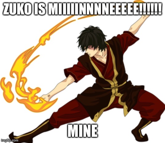 ZUKO IS MIIIIINNNNEEEEE!!!!!! MINE | made w/ Imgflip meme maker