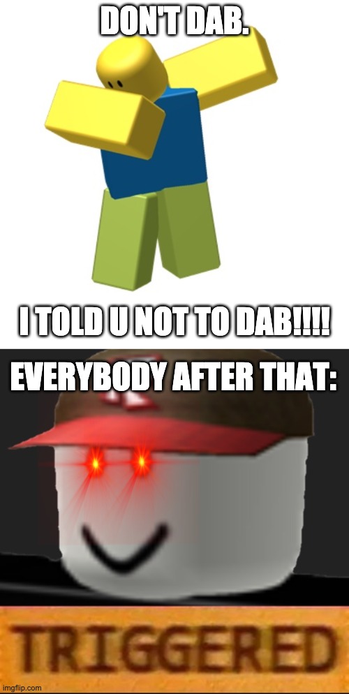  DON'T DAB. I TOLD U NOT TO DAB!!!! EVERYBODY AFTER THAT: | image tagged in roblox dab,roblox triggered | made w/ Imgflip meme maker