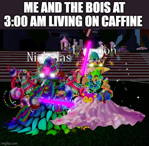 AAAAAAAAA | ME AND THE BOIS AT 3:00 AM LIVING ON CAFFINE | image tagged in roblox,royal,high,games,fun,me and the boys at 3 am | made w/ Imgflip meme maker