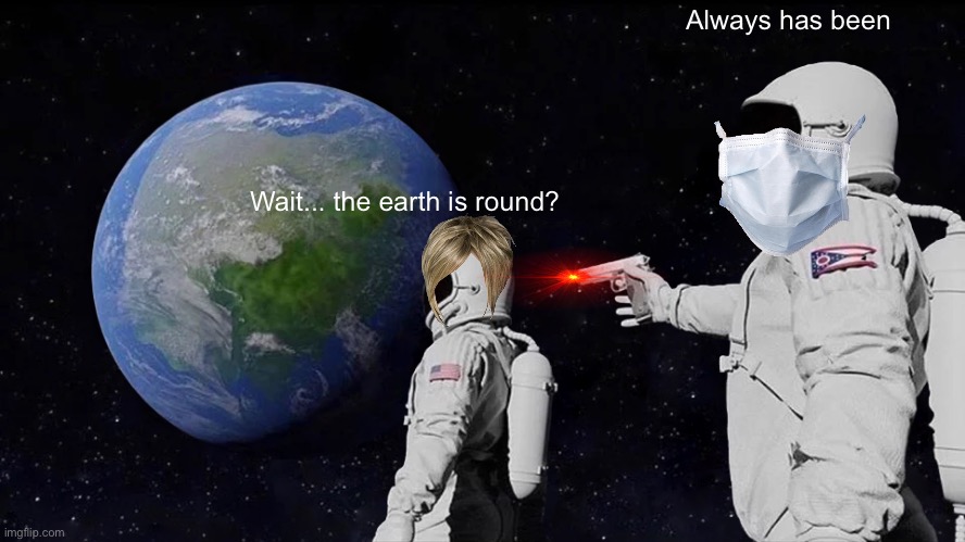 Flat earth era be like | Always has been; Wait... the earth is round? | image tagged in memes,always has been | made w/ Imgflip meme maker
