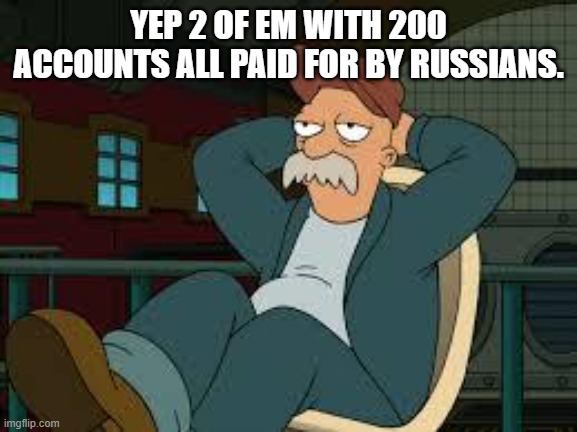 yep futurama | YEP 2 OF EM WITH 200 ACCOUNTS ALL PAID FOR BY RUSSIANS. | image tagged in yep futurama | made w/ Imgflip meme maker