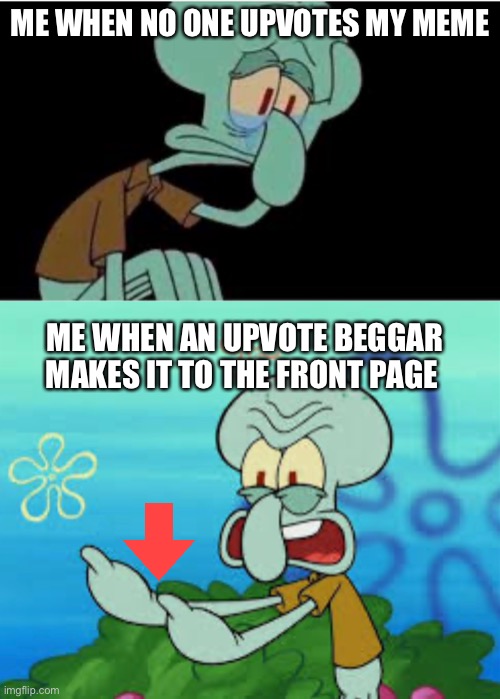 ME WHEN NO ONE UPVOTES MY MEME; ME WHEN AN UPVOTE BEGGAR MAKES IT TO THE FRONT PAGE | image tagged in squidward | made w/ Imgflip meme maker