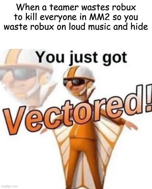 You just got vectored | When a teamer wastes robux to kill everyone in MM2 so you waste robux on loud music and hide | image tagged in you just got vectored | made w/ Imgflip meme maker