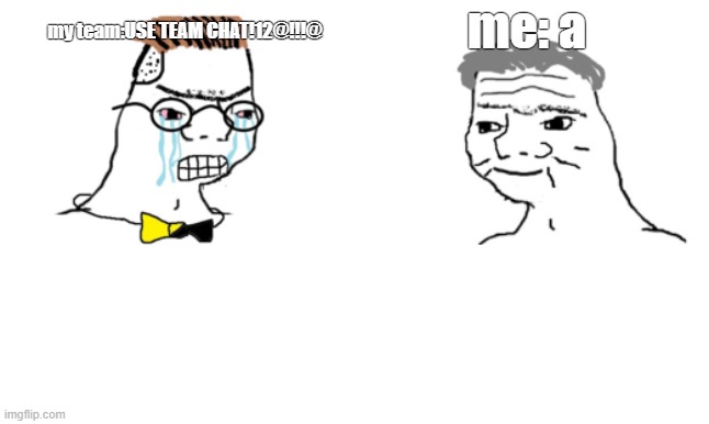 first person shooters be like | me: a; my team:USE TEAM CHAT!12@!!!@ | image tagged in no you cant just | made w/ Imgflip meme maker