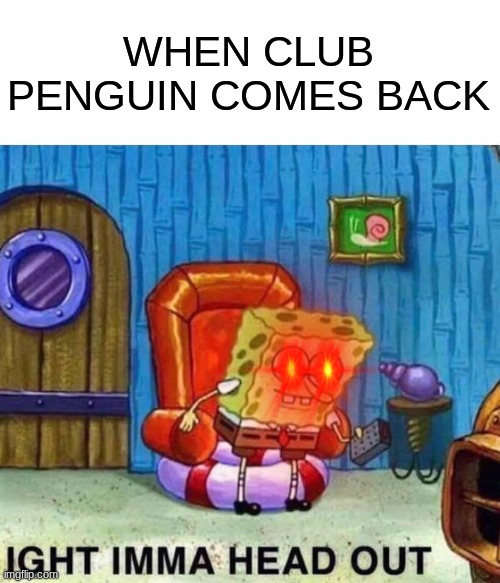 Spongebob Ight Imma Head Out | WHEN CLUB PENGUIN COMES BACK | image tagged in memes,spongebob ight imma head out | made w/ Imgflip meme maker