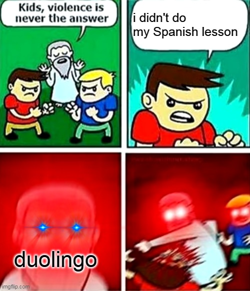 duolingo is maaaaaaaaaaaaaaaaaad | i didn't do my Spanish lesson; duolingo | image tagged in kids violence is never the answer | made w/ Imgflip meme maker