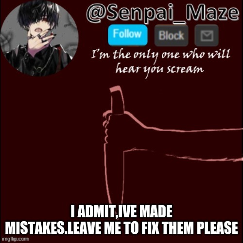 mazes insanity temp | I ADMIT,IVE MADE MISTAKES.LEAVE ME TO FIX THEM PLEASE | image tagged in mazes insanity temp | made w/ Imgflip meme maker