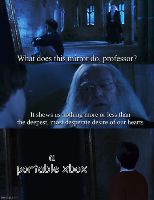 cmon microsoft | a portable xbox | image tagged in harry potter mirror | made w/ Imgflip meme maker