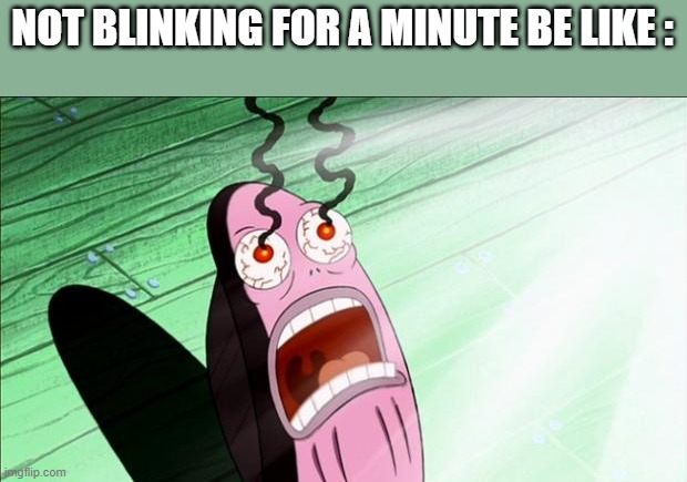 Spongebob My Eyes | NOT BLINKING FOR A MINUTE BE LIKE : | image tagged in spongebob my eyes | made w/ Imgflip meme maker