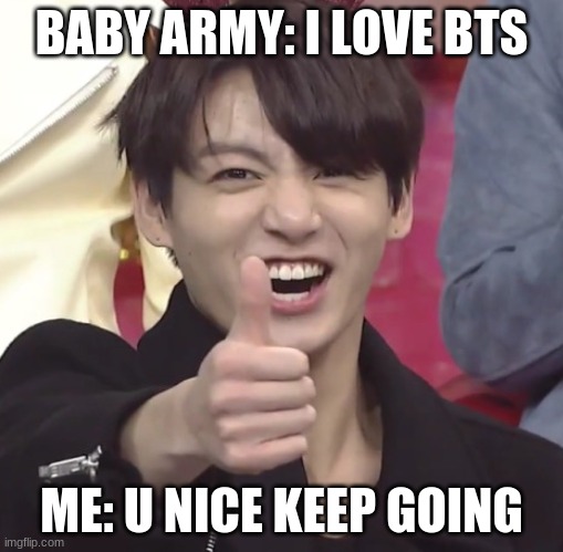 How to respond to a baby ARMY ft Jungkook | BABY ARMY: I LOVE BTS; ME: U NICE KEEP GOING | image tagged in jungkook,bts,lol | made w/ Imgflip meme maker