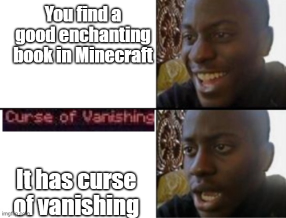 All that hard work wasted... | You find a good enchanting book in Minecraft; It has curse of vanishing | image tagged in oh yeah oh no,minecraft,curse | made w/ Imgflip meme maker