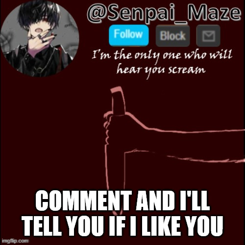 mazes insanity temp | COMMENT AND I'LL TELL YOU IF I LIKE YOU | image tagged in mazes insanity temp | made w/ Imgflip meme maker
