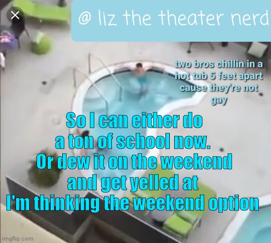 Liz the theater nerd announcement template 3 | So I can either do a ton of school now. 
Or dew it on the weekend and get yelled at 
I'm thinking the weekend option | image tagged in liz the theater nerd announcement template 3 | made w/ Imgflip meme maker
