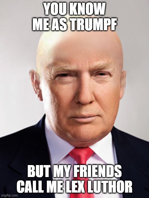 Donald Lex Luthor | YOU KNOW ME AS TRUMPF; BUT MY FRIENDS CALL ME LEX LUTHOR | image tagged in trump luthor | made w/ Imgflip meme maker