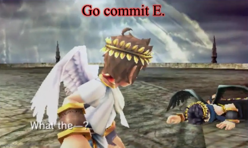 Kid Icarus | Go commit E. | image tagged in kid icarus | made w/ Imgflip meme maker