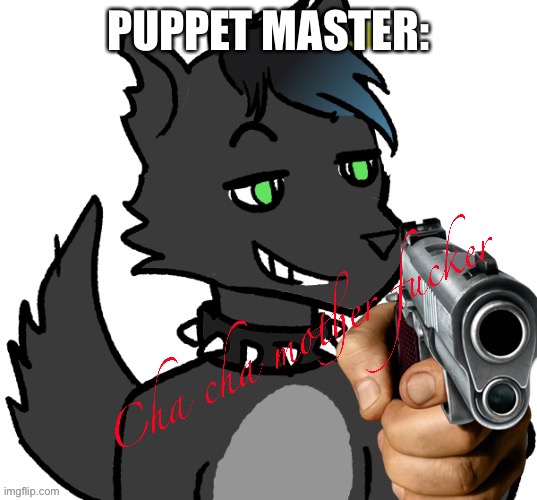 Cha cha mother fucker | PUPPET MASTER: | image tagged in cha cha mother fucker | made w/ Imgflip meme maker
