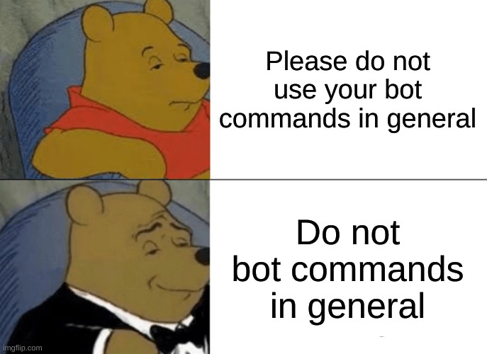 Tuxedo Winnie The Pooh Meme | Please do not use your bot commands in general; Do not bot commands in general | image tagged in memes,tuxedo winnie the pooh | made w/ Imgflip meme maker