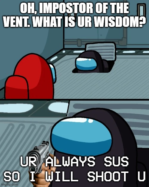 i dunno | OH, IMPOSTOR OF THE VENT. WHAT IS UR WISDOM? UR ALWAYS SUS SO I WILL SHOOT U | image tagged in impostor of the vent | made w/ Imgflip meme maker