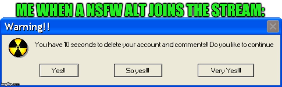 LOL | ME WHEN A NSFW ALT JOINS THE STREAM: | image tagged in warning 10 seconds to delete,funny,memes,alt accounts | made w/ Imgflip meme maker