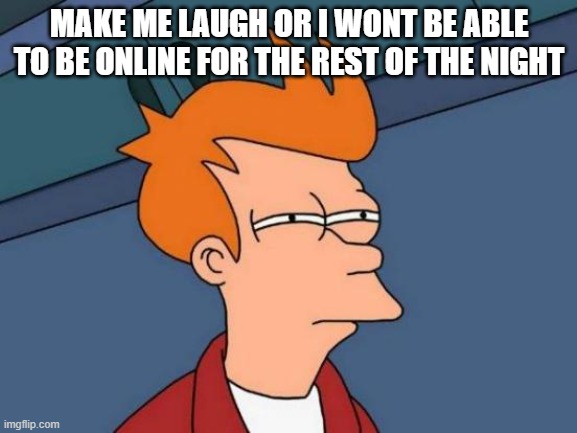 Futurama Fry Meme | MAKE ME LAUGH OR I WONT BE ABLE TO BE ONLINE FOR THE REST OF THE NIGHT | image tagged in memes,futurama fry | made w/ Imgflip meme maker