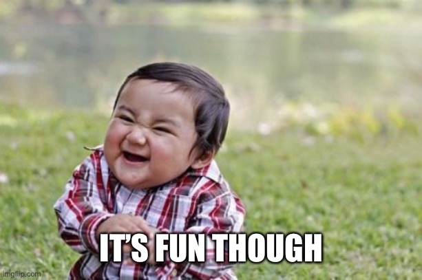 Evil Toddler Meme | IT’S FUN THOUGH | image tagged in memes,evil toddler | made w/ Imgflip meme maker