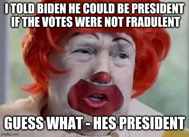 clown T | I TOLD BIDEN HE COULD BE PRESIDENT
 IF THE VOTES WERE NOT FRADULENT GUESS WHAT - HES PRESIDENT | image tagged in clown t | made w/ Imgflip meme maker
