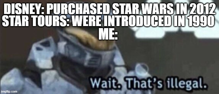 Hmmmmmm | DISNEY: PURCHASED STAR WARS IN 2O12; STAR TOURS: WERE INTRODUCED IN 1990; ME: | image tagged in wait that s illegal,star wars,star tours,disney,disney sing along | made w/ Imgflip meme maker