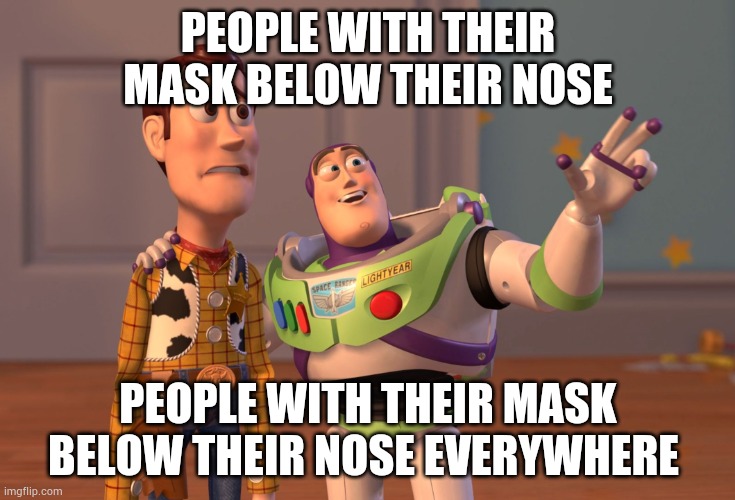 Masks below nose | PEOPLE WITH THEIR MASK BELOW THEIR NOSE; PEOPLE WITH THEIR MASK BELOW THEIR NOSE EVERYWHERE | image tagged in memes,x x everywhere | made w/ Imgflip meme maker