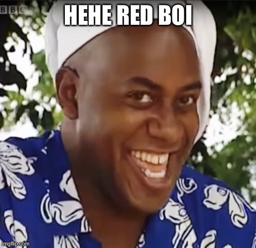Hehe Boi | HEHE RED BOI | image tagged in hehe boi | made w/ Imgflip meme maker