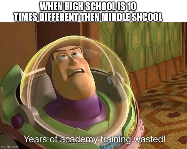 Years of avademy training wasted |  WHEN HIGH SCHOOL IS 10 TIMES DIFFERENT THEN MIDDLE SHCOOL | image tagged in years of avademy training wasted | made w/ Imgflip meme maker