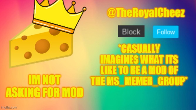 not asking for mod, just wondering wat its like | *CASUALLY IMAGINES WHAT ITS LIKE TO BE A MOD OF THE MS_MEMER_GROUP*; IM NOT ASKING FOR MOD | image tagged in theroyalcheez update template | made w/ Imgflip meme maker