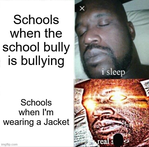 Sleeping Shaq | Schools when the school bully is bullying; Schools when I'm wearing a Jacket | image tagged in memes,sleeping shaq,school | made w/ Imgflip meme maker