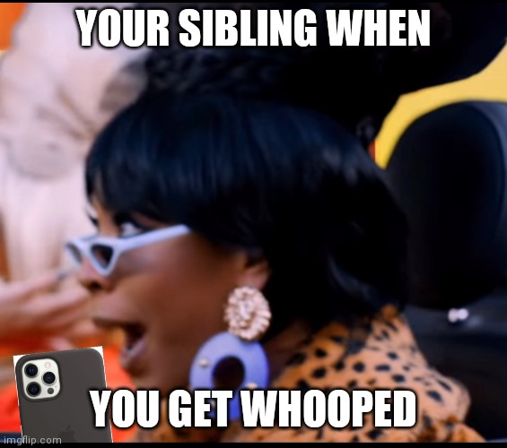 A meme that is true | YOUR SIBLING WHEN; YOU GET WHOOPED | image tagged in fun | made w/ Imgflip meme maker
