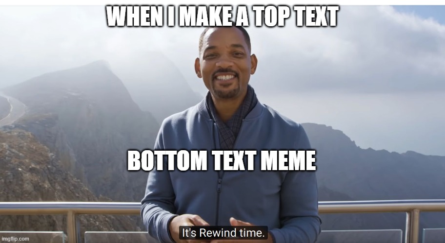 It's rewind time | WHEN I MAKE A TOP TEXT; BOTTOM TEXT MEME | image tagged in it's rewind time | made w/ Imgflip meme maker