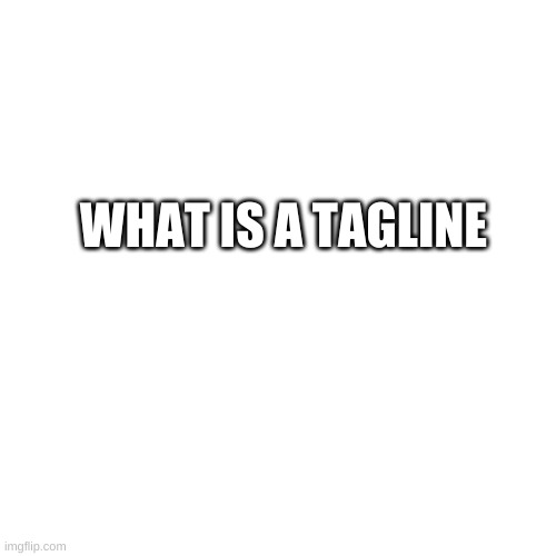 Blank Transparent Square | WHAT IS A TAGLINE | image tagged in memes,blank transparent square | made w/ Imgflip meme maker