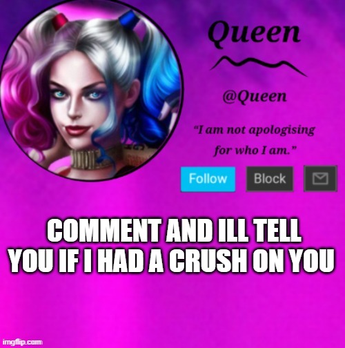 h m m m m m m m m m m m m m m m m m m m | COMMENT AND ILL TELL YOU IF I HAD A CRUSH ON YOU | image tagged in queen | made w/ Imgflip meme maker