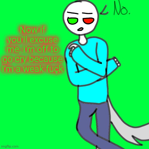Spire human no | Now if you'll excuse me, I'm off to go cry because I'm a weak fuçk | image tagged in spire human no | made w/ Imgflip meme maker